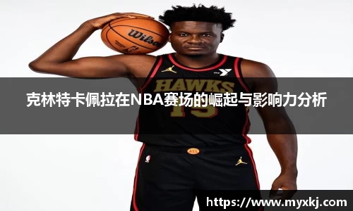 克林特卡佩拉在NBA赛场的崛起与影响力分析