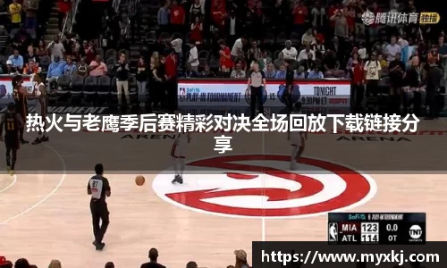 热火与老鹰季后赛精彩对决全场回放下载链接分享