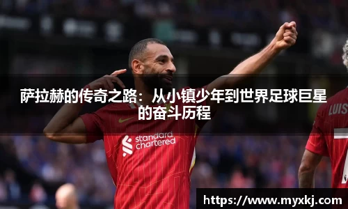 萨拉赫的传奇之路：从小镇少年到世界足球巨星的奋斗历程