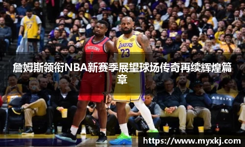 詹姆斯领衔NBA新赛季展望球场传奇再续辉煌篇章