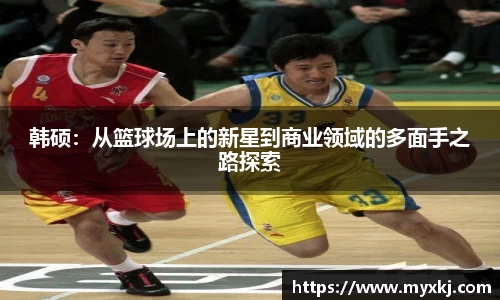 韩硕：从篮球场上的新星到商业领域的多面手之路探索